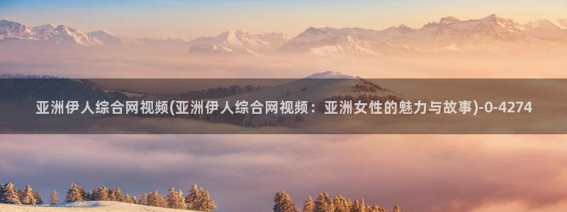 伊人成长网视频观看：亚洲伊人综合网视频(亚洲伊人综合网视频：
