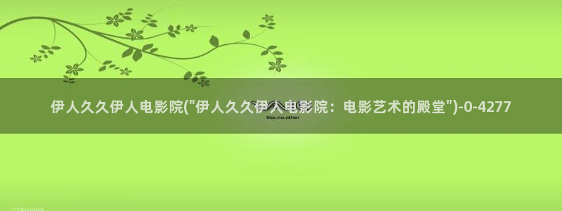成人伊人视屏：伊人久久伊人电影院(\
