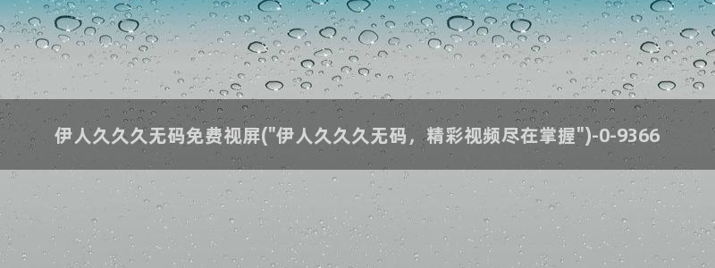香嶣伊人免费视屏：伊人久久久无码免费视屏(\