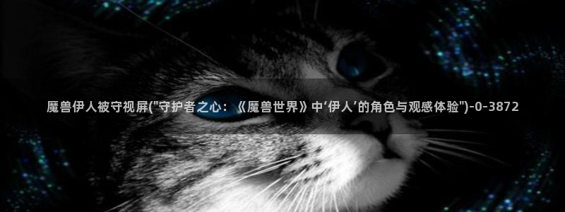 亚瑟伊人久久影院：魔兽伊人被守视屏(\